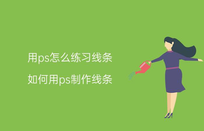 用ps怎么练习线条 如何用ps制作线条？